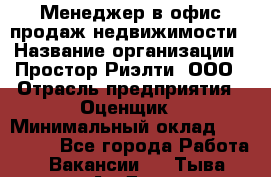 Менеджер в офис продаж недвижимости › Название организации ­ Простор-Риэлти, ООО › Отрасль предприятия ­ Оценщик › Минимальный оклад ­ 140 000 - Все города Работа » Вакансии   . Тыва респ.,Ак-Довурак г.